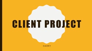 CLIENT PROJECT
H A R R Y
 