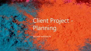 Client Project -
Planning
WILLIAM ANDERSON
 