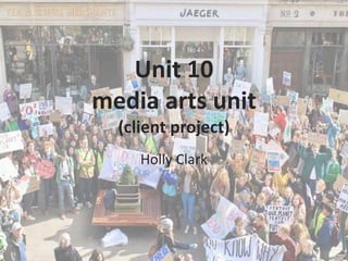 Unit 10
media arts unit
(client project)
Holly Clark
 