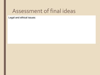 Assessment of final ideas
Legal and ethical issues:
 