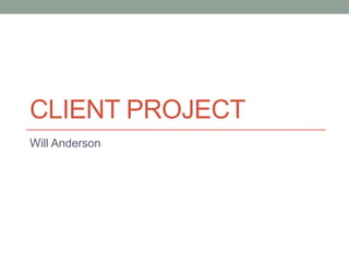 CLIENT PROJECT
Will Anderson
 