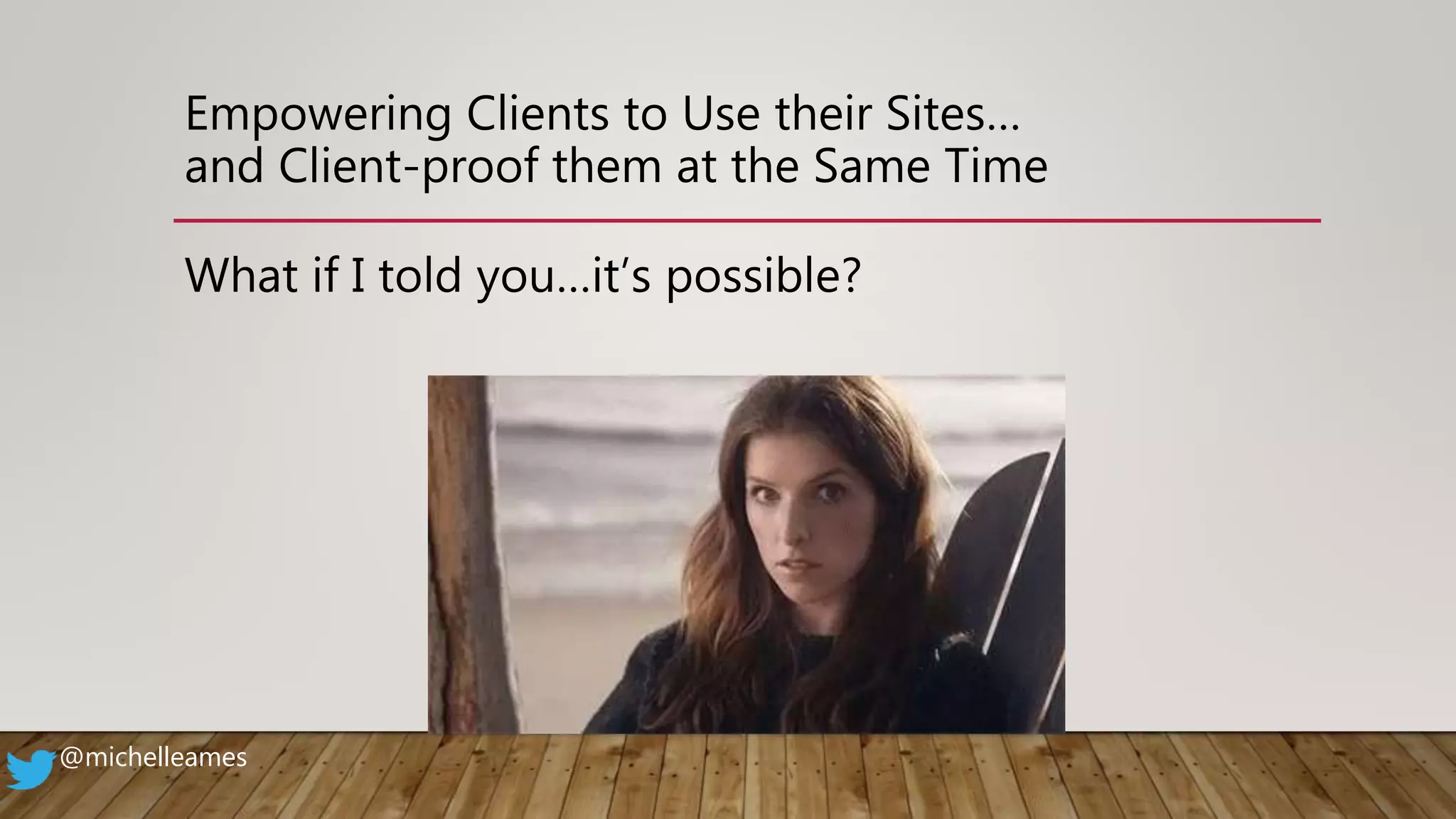 Empowering Clients to Use their Sites…
and Client-proof them at the Same Time
What if I told you…it’s possible?
@michelleames
 