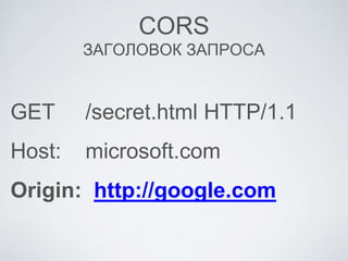 CORS
ЗАГОЛОВОК ЗАПРОСА
GET /secret.html HTTP/1.1
Host: microsoft.com
Origin: http://google.com
 