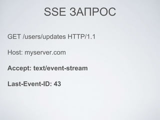 SSE ЗАПРОС
GET /users/updates HTTP/1.1
Host: myserver.com
Accept: text/event-stream
Last-Event-ID: 43
 