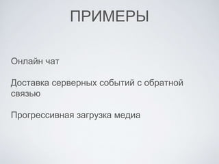 ПРИМЕРЫ
Онлайн чат
Доставка серверных событий с обратной
связью
Прогрессивная загрузка медиа
 
