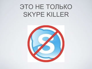 ЭТО НЕ ТОЛЬКО
SKYPE KILLER
 