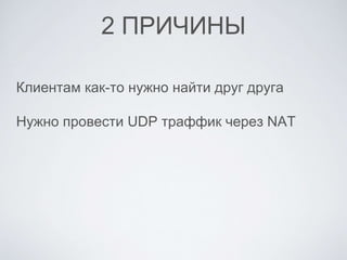 2 ПРИЧИНЫ
Клиентам как-то нужно найти друг друга
Нужно провести UDP траффик через NAT
 