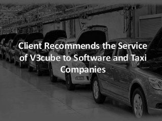Client Recommends the Service
of V3cube to Software and Taxi
Companies
 
