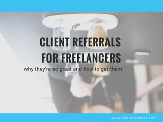 WWW.FREELANCERMAP.COM
why they’re so great and how to get them
CLIENT REFERRALS
FOR FREELANCERS
 