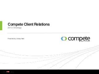 w w w . c o m p e t e . c o m
Compete Client Relations
2013 Strategy
Presented by Lindsey Mark
 