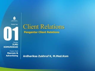 Modul ke:
Fakultas
Program Studi
Client Relations
Pengantar Client Relations
Ardhariksa Zukhruf K, M.Med.Kom
01
ILMU
KOMUNIKASI
Marcom &
Advertising
 