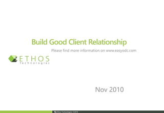 Ethos Technologies ©2010
Build Good Client Relationship
Nov 2010
Please find more information on www.easyodc.com
 