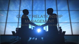 CLIENT RELATIONSHIP
MANAGEMENT
FOR PROFESSIONAL SERVICES FIRMS
 