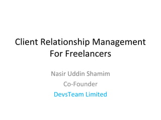 Client Relationship Management
         For Freelancers
        Nasir Uddin Shamim
            Co-Founder
         DevsTeam Limited
 