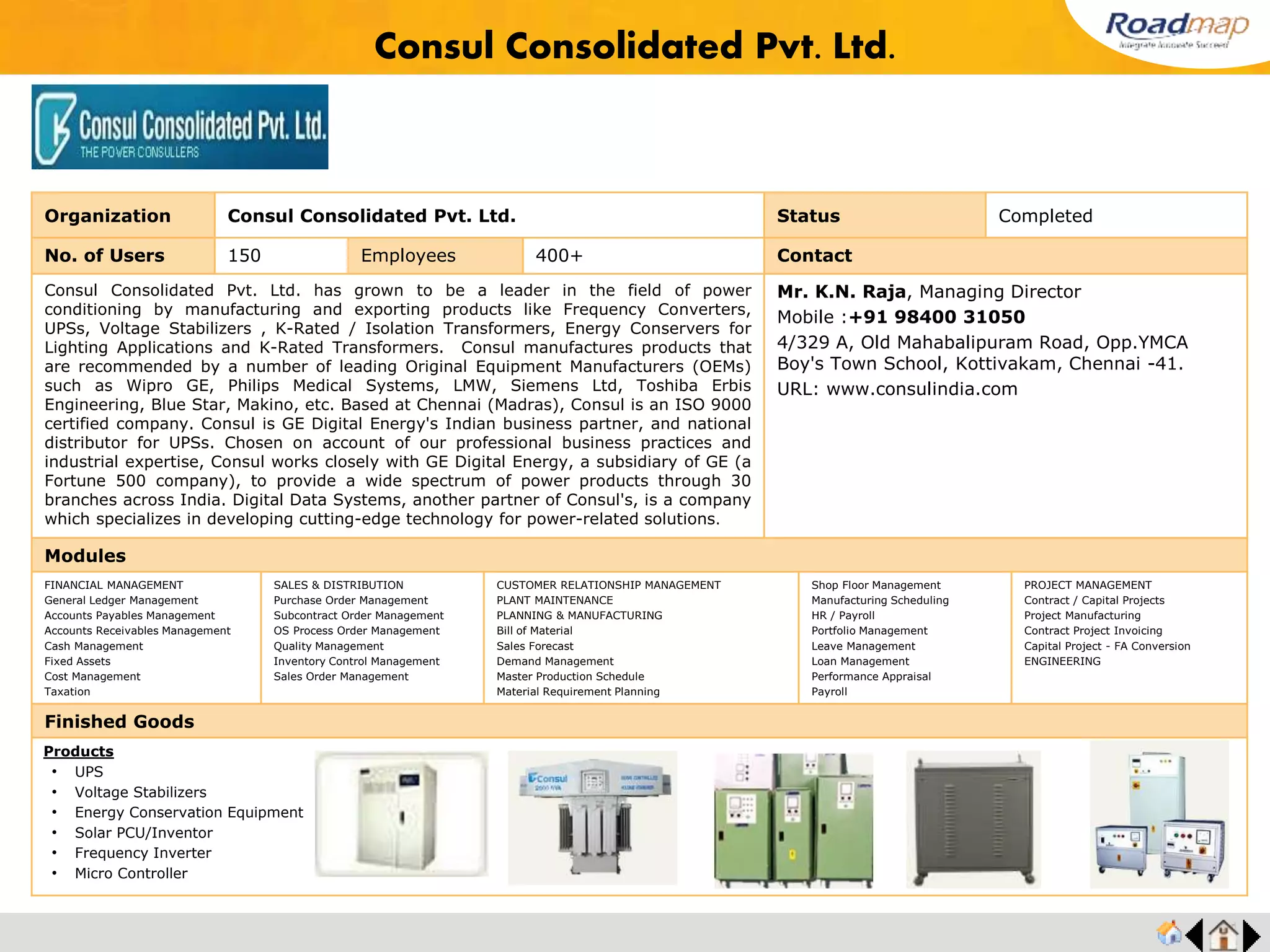 ®
Customers
Carbon Products
Heat Exchangers
Project Management Fabrication (Engg. Industries)
Electric Panel Glass/ Aluminium Fabrication
FMCG (Foods) FMCG (TIN mfr.)
Clarion Foods
Classic
Packs
FMCG (Cosmetics)
Cool Cosmetics
Pvt Ltd
CaressbeautyCareProducts
Pvt.Ltd.
Lotus Beauty Care
Products Pvt. Ltd.
Gemini Drugs
&
Pharmaceuticals
Trading
 