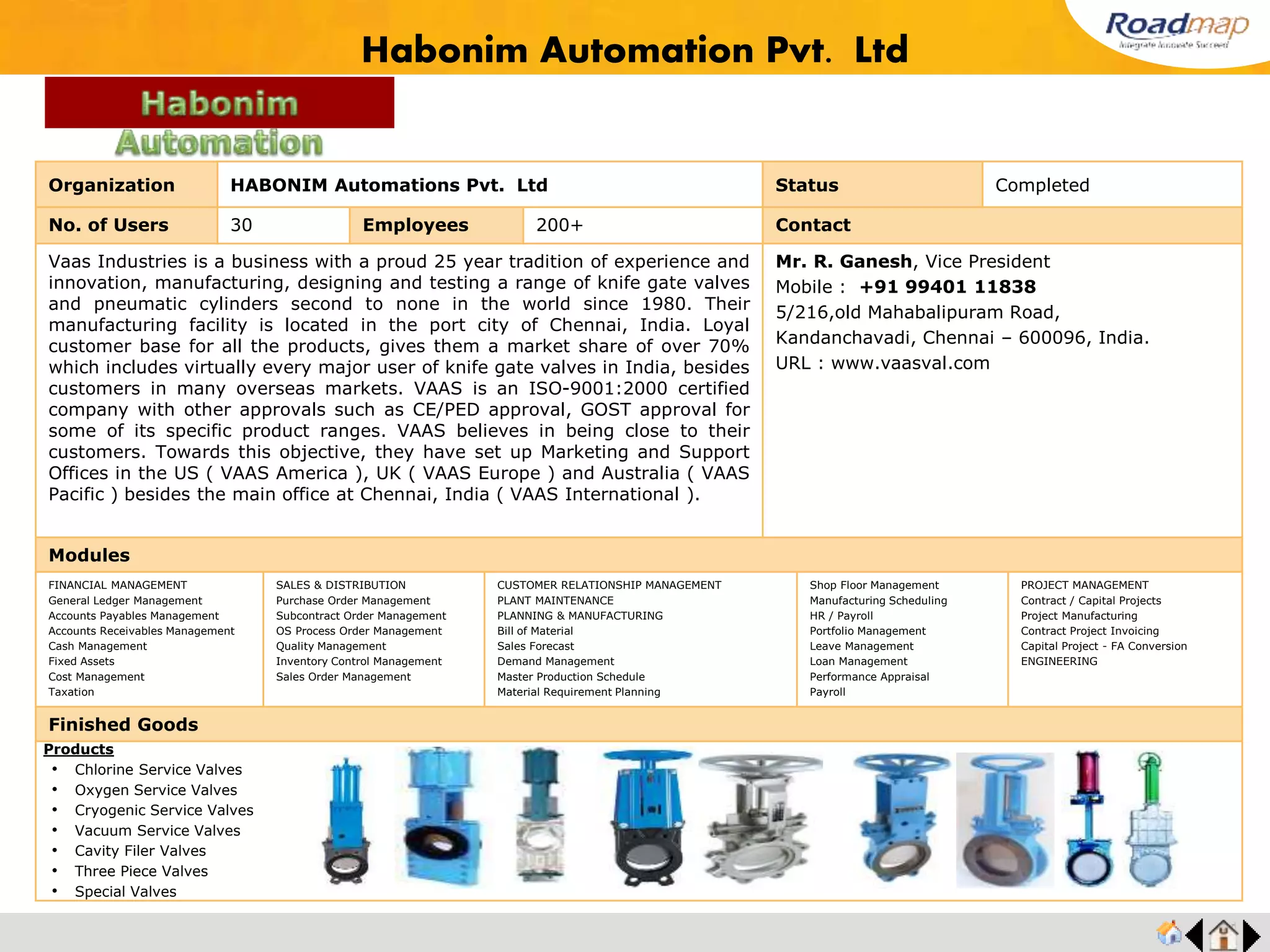 ®
Organization Mitsuba Sical India Ltd. Status Completed
No. of Users 200 Employees 1000+ No. of Units / Branches 3 Contact
Mitsuba Sical India Limited(MSIL) is a Joint Venture company between Mitsuba Corporation
Japan(MCJ) and South India Corporation (Agencies) Limited(SICAL) established in the year
2001. MSIL customers are spread across the country. Few of them are Maruti Udyog Ltd,
Hero Honda Motors Ltd, Honda Motorcycle & scooters India Ltd, Honda Siel Cars India Ltd,
Kehin Panalfa Ltd, Eicher Motors Ltd and Moriroku UT India Private Ltd. Main products of
MSIL are Wipers, Fan motors, Window washers, Starter motors, ACG. MSIL is an ISO-
9002 Company.
Mr. S. Chandramohan, Vice President
Mobile : +91 99100 31645
D-8, SIPCOT Industrial Complex,
Gummidipoondi- 601 201, India.
Email : chandramohan-s@msil.mitsuba-gr.com
URL: www.mitsuba.co.jp
Modules
SALES & DISTRIBUTION
Purchase Order Management
Subcontract Order Management
OS Process Order Management
Quality Management
Inventory Control Management
Sales Order Management
CUSTOMER RELATIONSHIP MANAGEMENT
PLANT MAINTENANCE
PLANNING & MANUFACTURING
Bill of Material
Sales Forecast
Demand Management
Master Production Schedule
Material Requirement Planning
Shop Floor Management
Manufacturing Scheduling
Finished Goods
Mitsuba Sical India Ltd.
Products
• Power Window Motors
• Power Seat Motors
• Front Wiper Systems
• Power Slide Door Systems
• Sunroof Motors
• Electric Power Steering Motors
Feedback : Roadmap’s instant MRP generation is extraordinary, helps us reduce our business
cycle. Improved stock keeping practice and reduced stock variance. We are able to plan our raw
materials 3 months ahead. I strongly recommend roadmap to tier 1, tier 2 and tier 3 especially for
QCD performance.
Mr. S.Chandramohan, GM
 