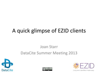 A quick glimpse of EZID clients
Joan Starr
DataCite Summer Meeting 2013
 