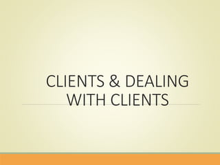 CLIENTS & DEALING
WITH CLIENTS
 