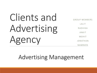 Clients and
Advertising
Agency
GROUP MEMBERS
LALIT
RADHIKA
ANKIT
MOHIT
JONATHAN
NAMRATA
Advertising Management
 