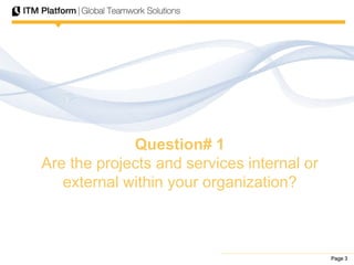 Page 3Page 3Page 3
Question# 1
Are the projects and services internal or
external within your organization?
 