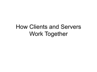 How Clients and Servers
Work Together
 