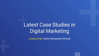 Latest Case Studies in
Digital Marketing
Achieved By: Karim Mohamed Ahmed
 