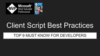 Client Script Best Practices
TOP 9 MUST KNOW FOR DEVELOPERS
 