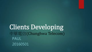 Clients Developing
中華電信(Chunghwa Telecom)
PAUL
20160501
 