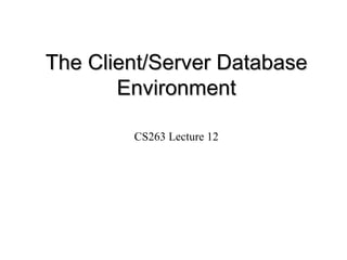 The Client/Server Database Environment CS263 Lecture 12 