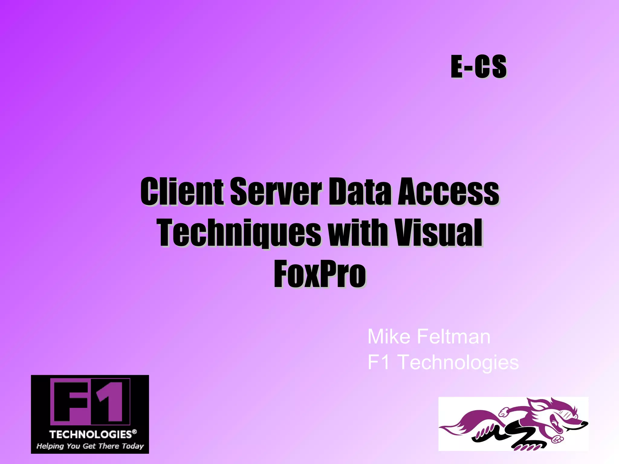 E-CS



Client Server Data Access
 Techniques with Visual
          FoxPro
               Mike Feltman
               F1 Technologies
 