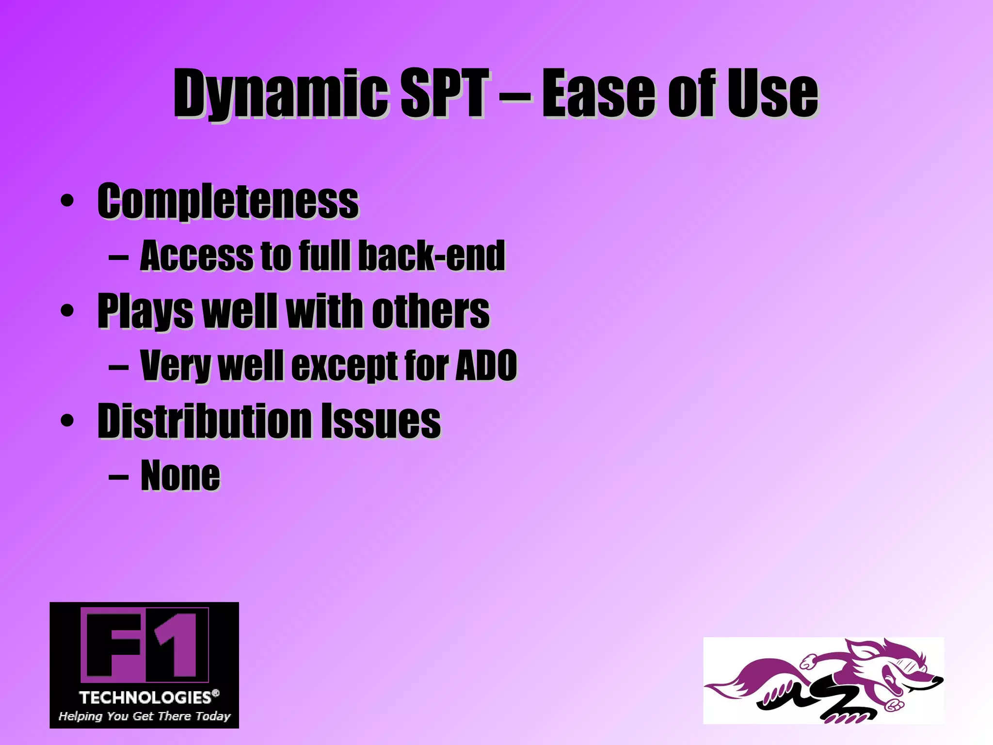 Dynamic SPT – Ease of Use
• Completeness
  – Access to full back-end
• Plays well with others
  – Very well except for ADO
• Distribution Issues
  – None
 