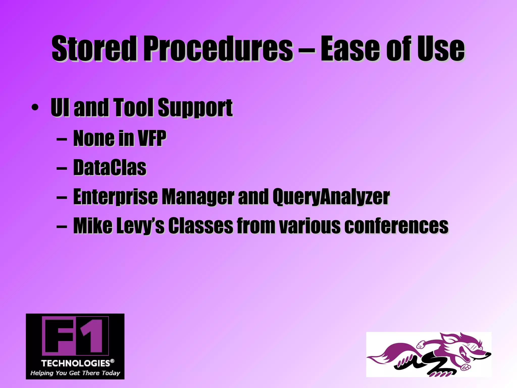 Stored Procedures – Ease of Use
• UI and Tool Support
  –   None in VFP
  –   DataClas
  –   Enterprise Manager and QueryAnalyzer
  –   Mike Levy’s Classes from various conferences
 