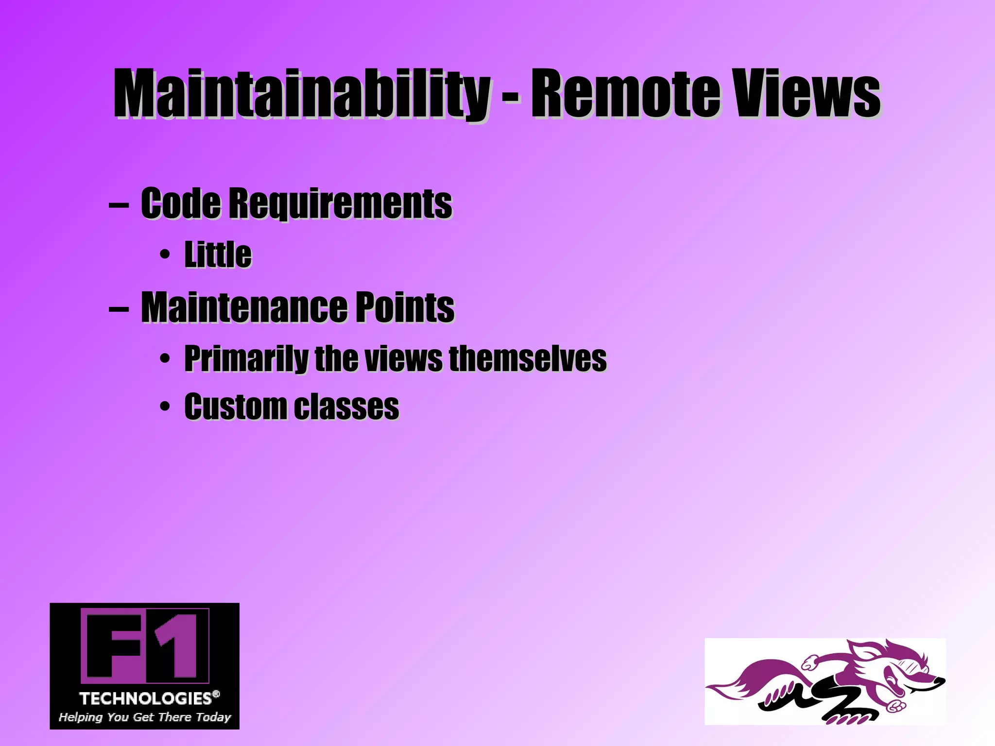 Maintainability - Remote Views
– Code Requirements
  • Little
– Maintenance Points
  • Primarily the views themselves
  • Custom classes
 
