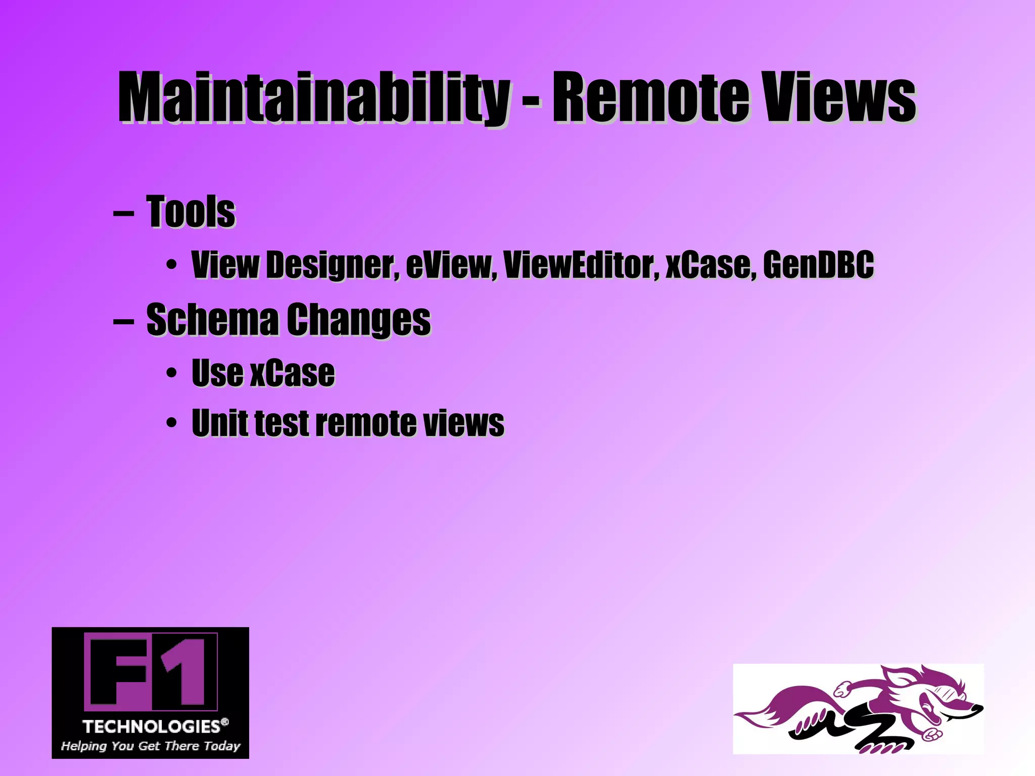 Maintainability - Remote Views
– Tools
  • View Designer, eView, ViewEditor, xCase, GenDBC
– Schema Changes
  • Use xCase
  • Unit test remote views
 