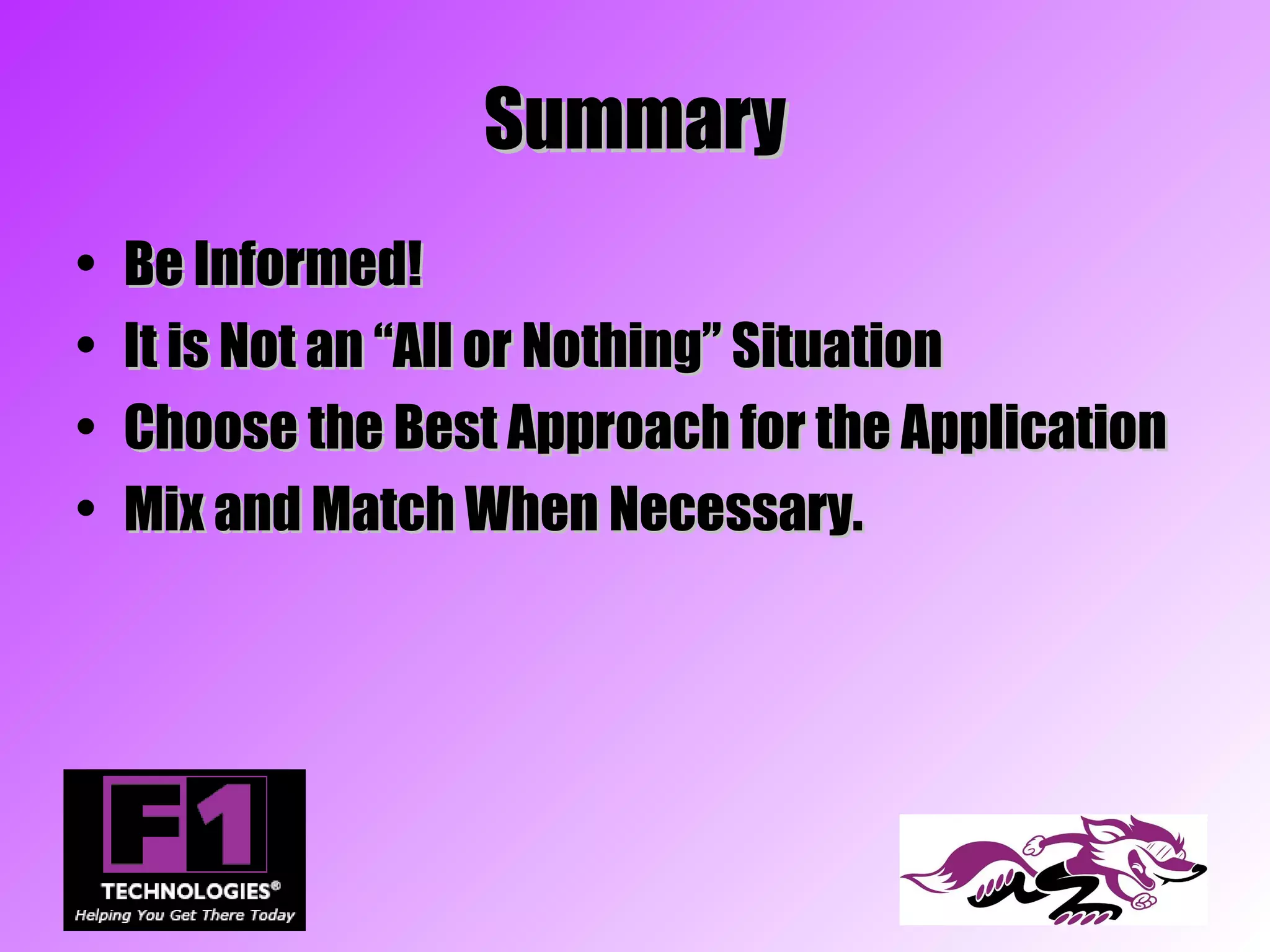 Summary
•   Be Informed!
•   It is Not an “All or Nothing” Situation
•   Choose the Best Approach for the Application
•   Mix and Match When Necessary.
 
