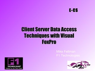 E-CS



Client Server Data Access
 Techniques with Visual
          FoxPro
               Mike Feltman
               F1 Technologies
 