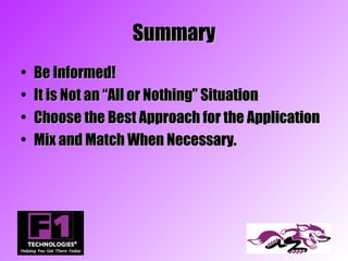 Summary
•   Be Informed!
•   It is Not an “All or Nothing” Situation
•   Choose the Best Approach for the Application
•   Mix and Match When Necessary.
 
