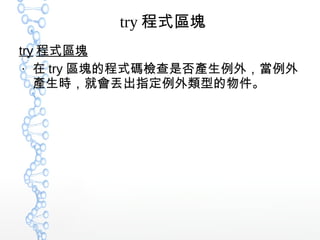 try 程式區塊
try 程式區塊
●
在 try 區塊的程式碼檢查是否產生例外，當例外
產生時，就會丟出指定例外類型的物件。
 