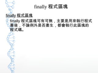 finally 程式區塊
finally 程式區塊
●
finally 程式區塊可有可無，主要是用來執行程式
善後，不論例外是否產生，都會執行此區塊的
程式碼。
 