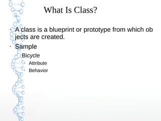 What Is Class?
●
A class is a blueprint or prototype from which ob
jects are created.
●
Sample
–
Bicycle
●
Attribute
●
Behavior
 