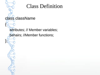 Class Definition
class className
{
attributes; // Member variables;
behairs; //Member functions;
};
 
