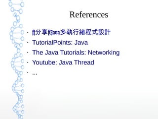 References
●
[ ]Java分享 多執行緒程式設計
●
TutorialPoints: Java
●
The Java Tutorials: Networking
●
Youtube: Java Thread
●
...
 