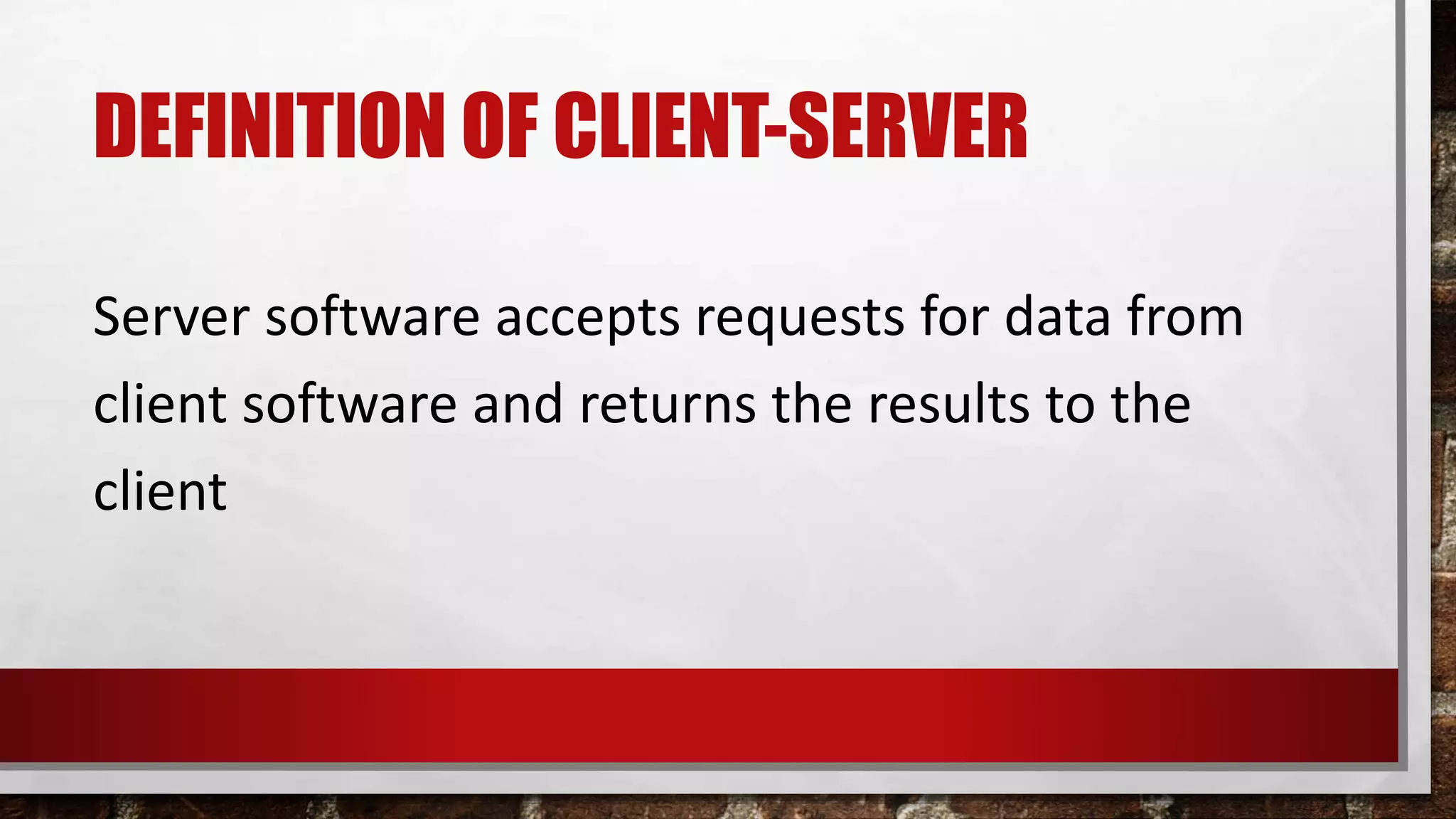 DEFINITION OF CLIENT-SERVER
Server software accepts requests for data from
client software and returns the results to the
client