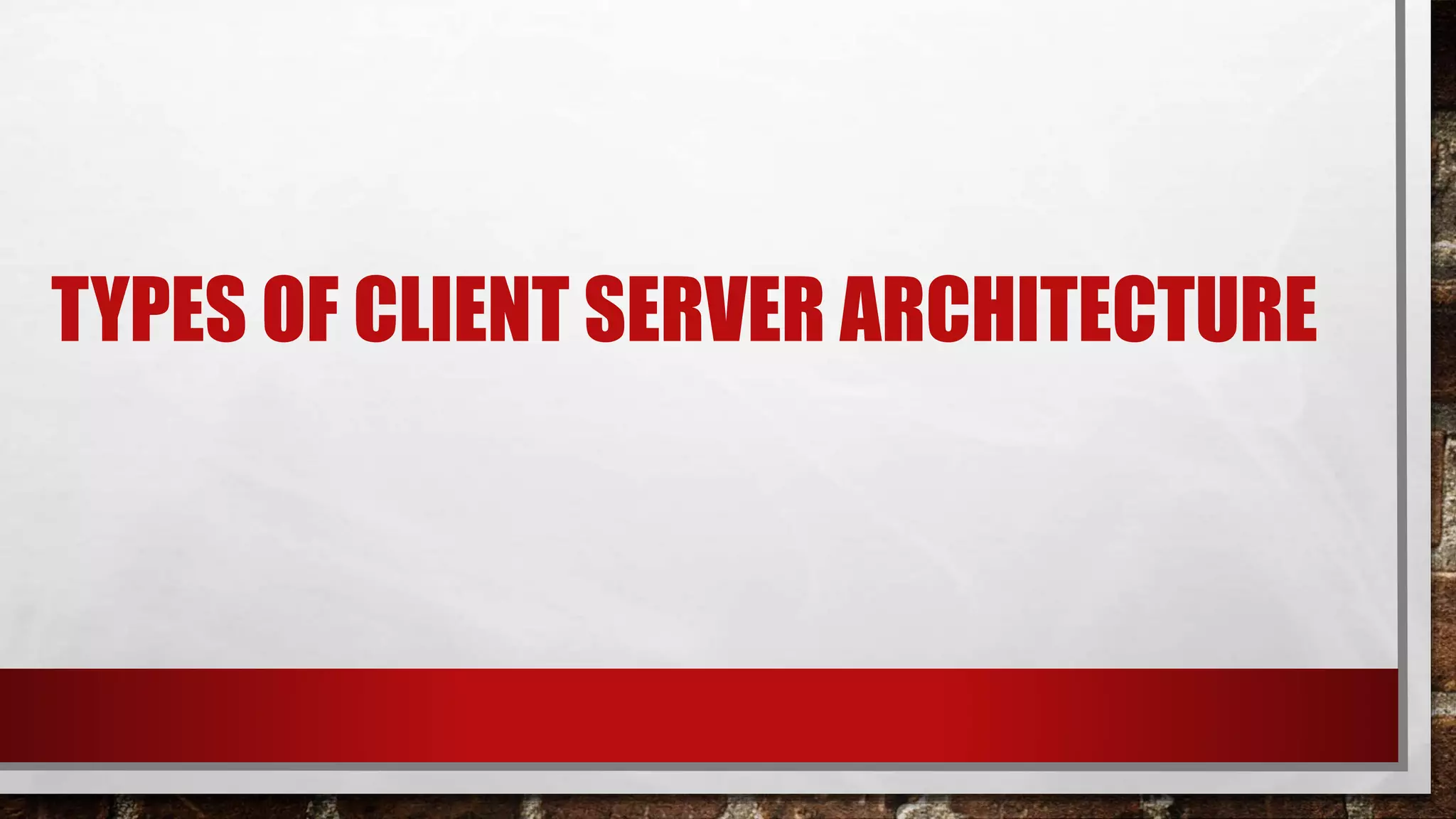 TYPES OF CLIENT SERVER ARCHITECTURE