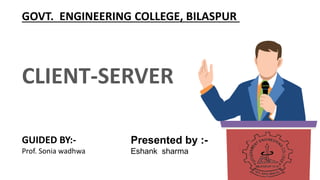 GUIDED BY:-
Prof. Sonia wadhwa
CLIENT-SERVER
GOVT. ENGINEERING COLLEGE, BILASPUR
Presented by :-
Eshank sharma
 