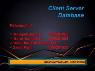Client Server
Database
Kelompok 4 :
 Angga Kusuma 1555201065
 Nurul Qomariah 1555201092
 Devi Herlianti 1555201110
David Panji 1555201035
STMIK MERCUSUAR , BEKASI 2018
 