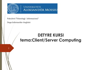 Fakulteti:”Teknologji Informacioni” 
Dega:Informatike-Anglisht 
DETYRE KURSI 
tema:Client/Server Computing 
1 
 