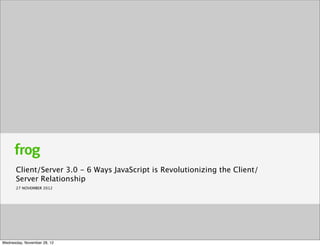 Client/Server 3.0 - 6 Ways JavaScript is Revolutionizing the Client/
      Server Relationship
      27 NOVEMBER 2012




Wednesday, November 28, 12
 