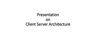 Presentation
on
Client Server Architecture
 
