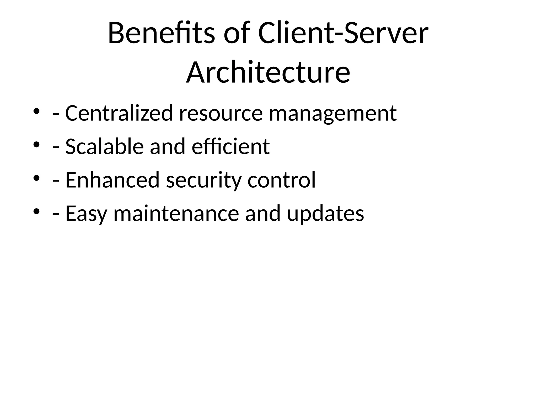 Benefits of Client-Server
Architecture
• - Centralized resource management
• - Scalable and efficient
• - Enhanced security control
• - Easy maintenance and updates
 